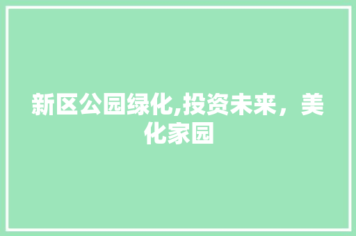 新区公园绿化,投资未来，美化家园 花卉
