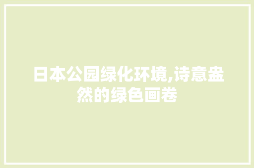 日本公园绿化环境,诗意盎然的绿色画卷 园艺知识