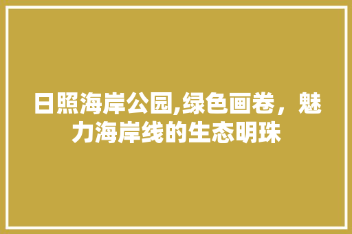 日照海岸公园,绿色画卷，魅力海岸线的生态明珠 园艺知识