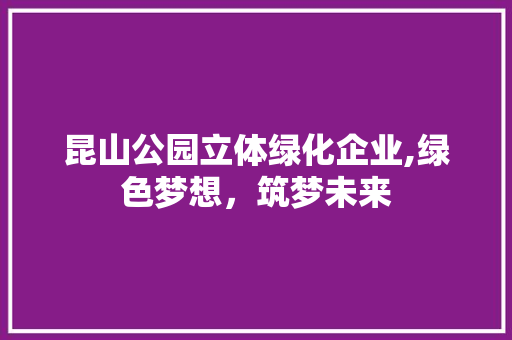 昆山公园立体绿化企业,绿色梦想，筑梦未来 植物栽培