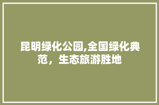 昆明绿化公园,全国绿化典范，生态旅游胜地 花卉