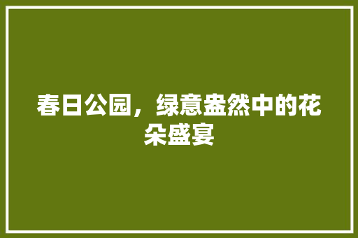 春日公园，绿意盎然中的花朵盛宴 植物养护
