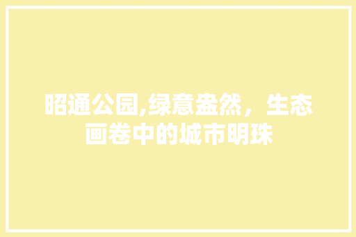 昭通公园,绿意盎然，生态画卷中的城市明珠 土壤管理