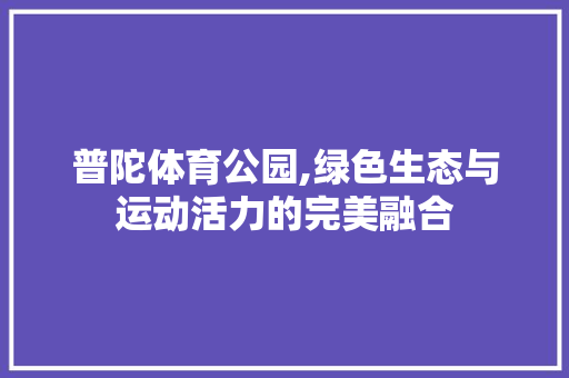 普陀体育公园,绿色生态与运动活力的完美融合