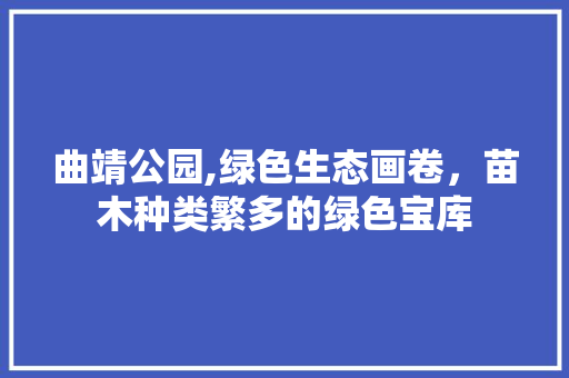 曲靖公园,绿色生态画卷，苗木种类繁多的绿色宝库