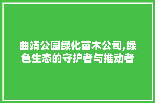 曲靖公园绿化苗木公司,绿色生态的守护者与推动者