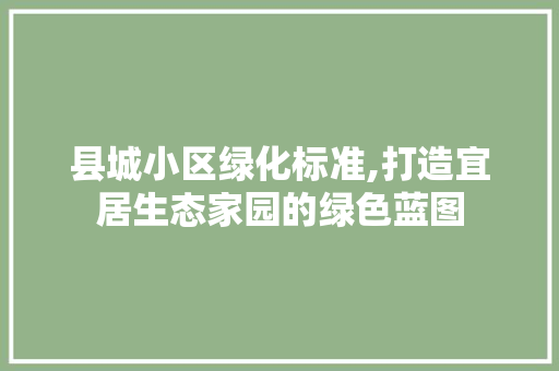 县城小区绿化标准,打造宜居生态家园的绿色蓝图 树木