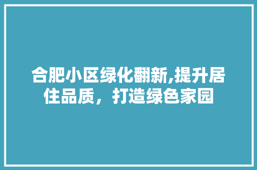 合肥小区绿化翻新,提升居住品质，打造绿色家园