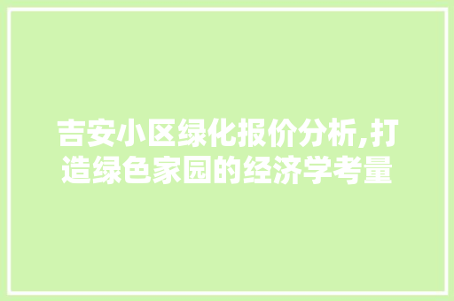 吉安小区绿化报价分析,打造绿色家园的经济学考量