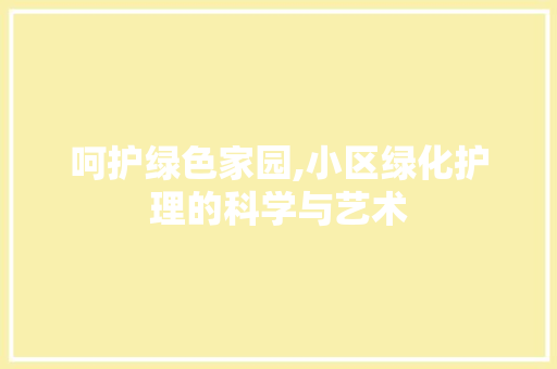 呵护绿色家园,小区绿化护理的科学与艺术 植物养护