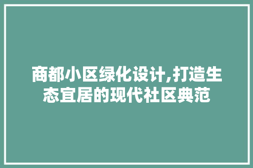 商都小区绿化设计,打造生态宜居的现代社区典范