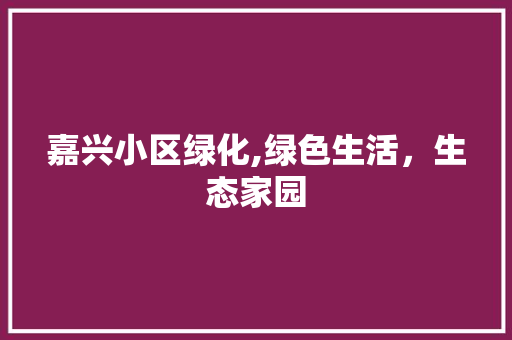 嘉兴小区绿化,绿色生活，生态家园