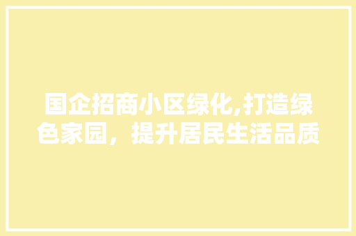 国企招商小区绿化,打造绿色家园，提升居民生活品质 修剪技巧