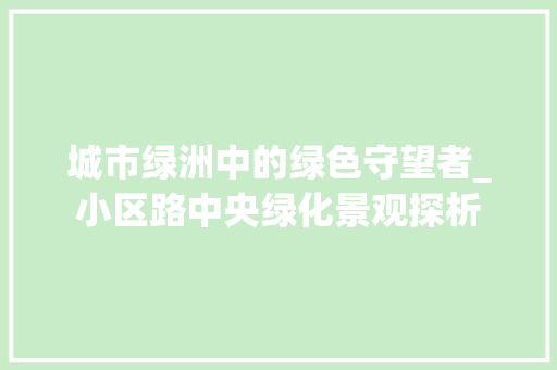 城市绿洲中的绿色守望者_小区路中央绿化景观探析
