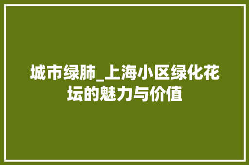 城市绿肺_上海小区绿化花坛的魅力与价值