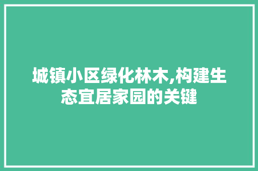 城镇小区绿化林木,构建生态宜居家园的关键
