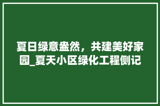 夏日绿意盎然，共建美好家园_夏天小区绿化工程侧记 植物栽培