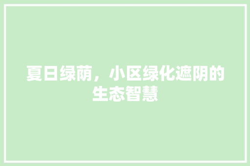 夏日绿荫，小区绿化遮阴的生态智慧 爬藤植物