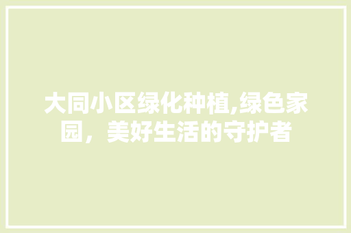 大同小区绿化种植,绿色家园，美好生活的守护者
