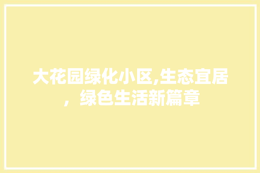 大花园绿化小区,生态宜居，绿色生活新篇章 花卉