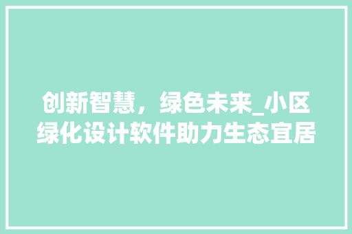 创新智慧，绿色未来_小区绿化设计软件助力生态宜居环境构建