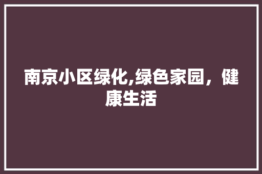 南京小区绿化,绿色家园，健康生活