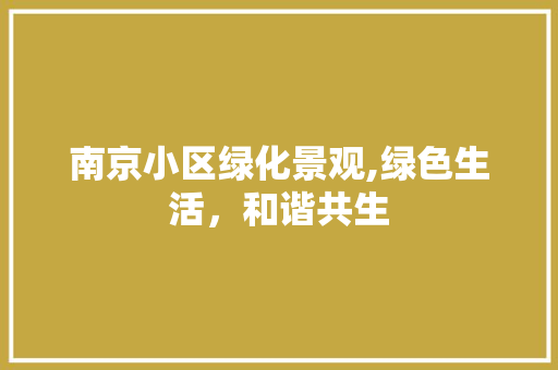 南京小区绿化景观,绿色生活，和谐共生 花卉