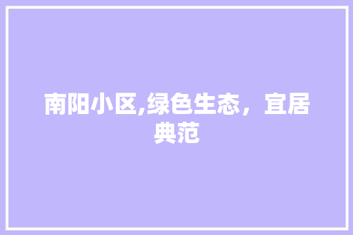 南阳小区,绿色生态，宜居典范