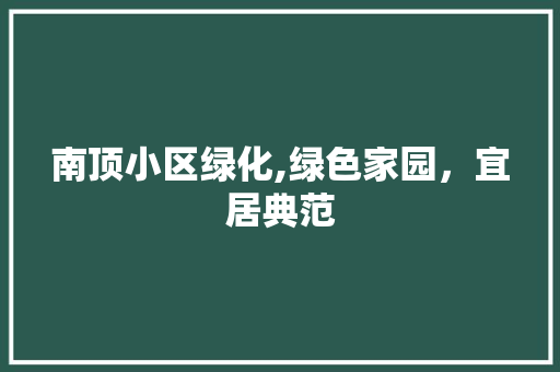 南顶小区绿化,绿色家园，宜居典范 灌溉技术