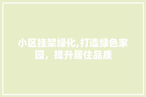 小区挂架绿化,打造绿色家园，提升居住品质