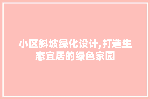 小区斜坡绿化设计,打造生态宜居的绿色家园