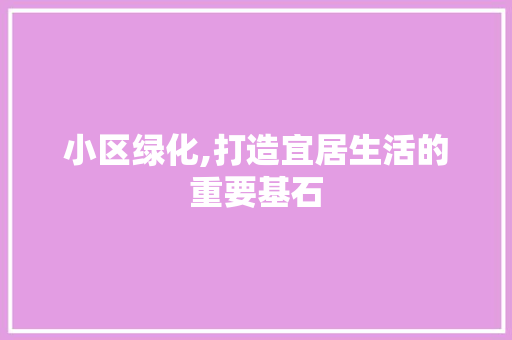 小区绿化,打造宜居生活的重要基石 土壤管理