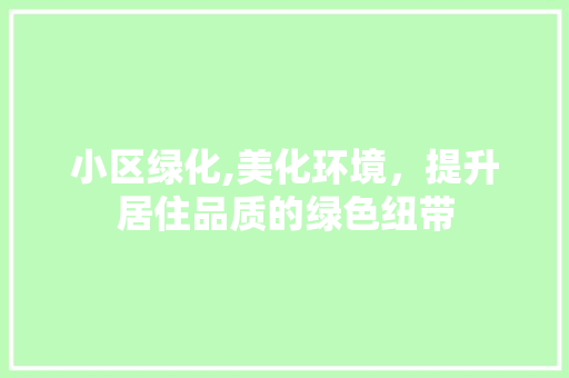 小区绿化,美化环境，提升居住品质的绿色纽带