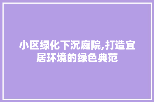 小区绿化下沉庭院,打造宜居环境的绿色典范