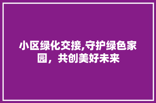 小区绿化交接,守护绿色家园，共创美好未来