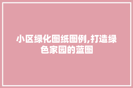 小区绿化图纸图例,打造绿色家园的蓝图 树木