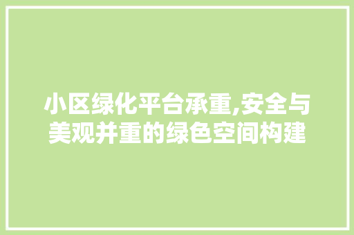 小区绿化平台承重,安全与美观并重的绿色空间构建
