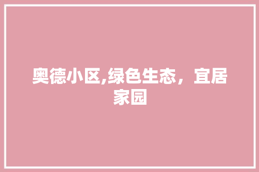 奥德小区,绿色生态，宜居家园