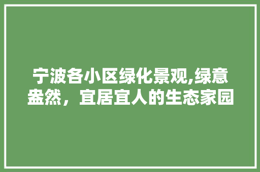 宁波各小区绿化景观,绿意盎然，宜居宜人的生态家园