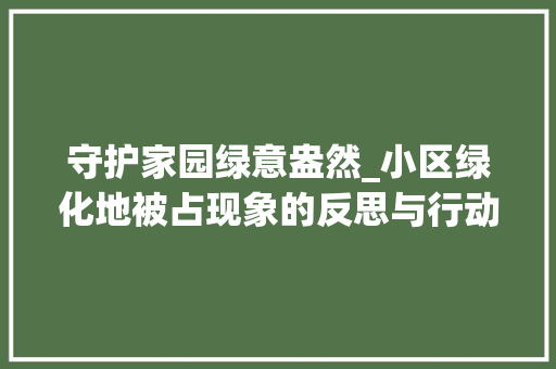 守护家园绿意盎然_小区绿化地被占现象的反思与行动 树木