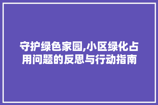 守护绿色家园,小区绿化占用问题的反思与行动指南