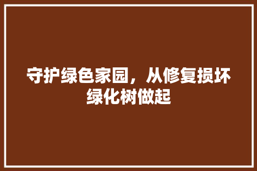 守护绿色家园，从修复损坏绿化树做起