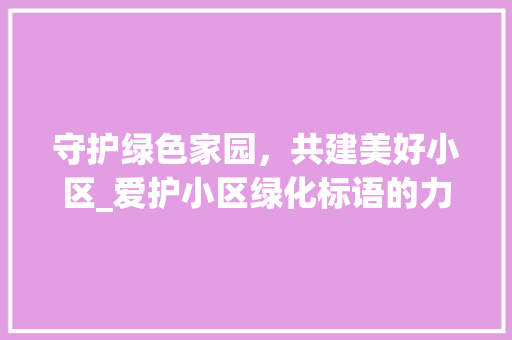 守护绿色家园，共建美好小区_爱护小区绿化标语的力量