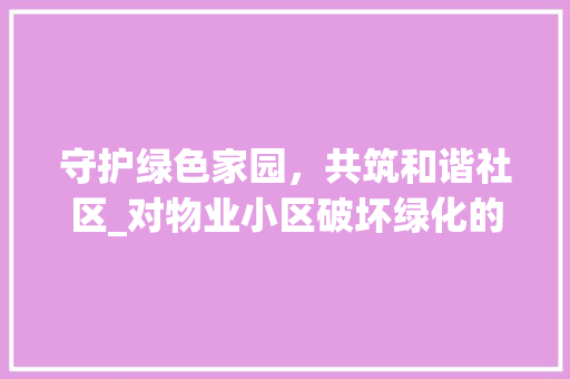 守护绿色家园，共筑和谐社区_对物业小区破坏绿化的反思与建议