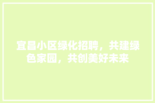 宜昌小区绿化招聘，共建绿色家园，共创美好未来