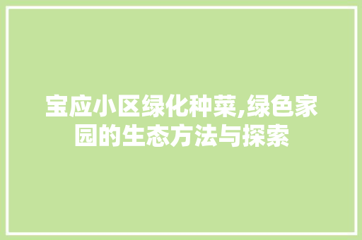 宝应小区绿化种菜,绿色家园的生态方法与探索
