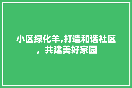 小区绿化羊,打造和谐社区，共建美好家园 花卉