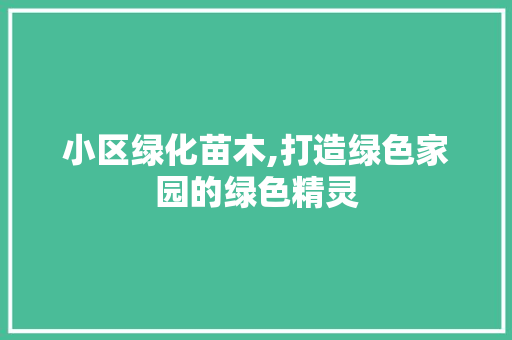 小区绿化苗木,打造绿色家园的绿色精灵