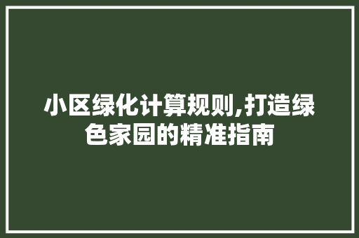 小区绿化计算规则,打造绿色家园的精准指南 植物养护