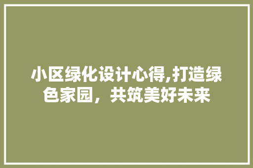 小区绿化设计心得,打造绿色家园，共筑美好未来 灌溉技术